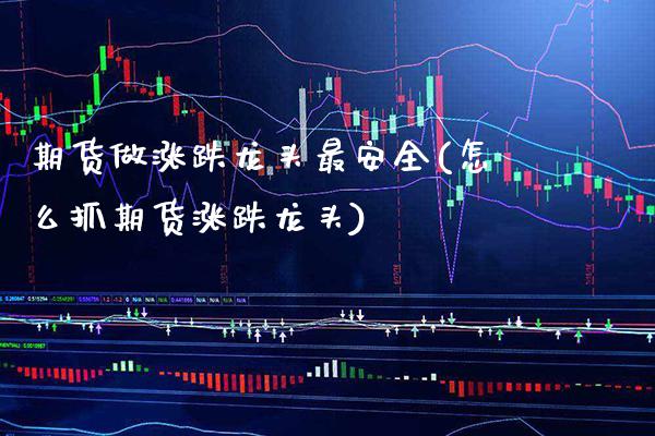 期货做涨跌龙头最安全(怎么抓期货涨跌龙头) (https://www.njaxzs.com/) 原油期货 第1张