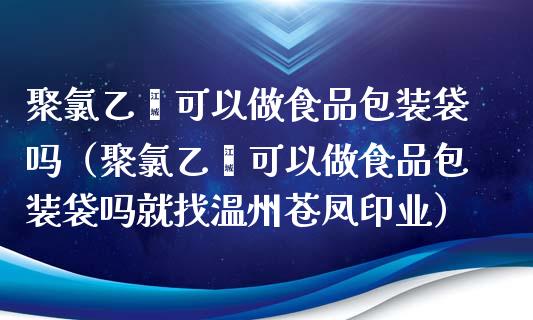 聚乙烯可以做食品包装袋吗(聚乙烯可以做食品包装袋吗就找温州苍凤印业) 期货直播间 第1张-爱新财经 聚乙烯可以做食品包装袋吗(聚乙烯可以做食品包装袋吗就找温州苍凤印业) (https://www.njaxzs.com/) 期货直播间 第1张