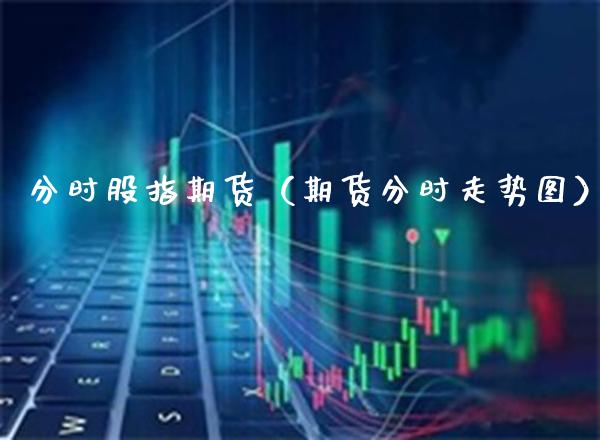 分时股指期货（期货分时走势图） (https://www.njaxzs.com/) 期货直播间 第1张