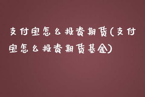 支付宝怎么投资期货(支付宝怎么投资期货基金) (https://www.njaxzs.com/) 黄金期货 第1张