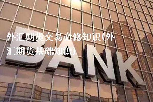 外汇期货交易必修知识(外汇期货基础知识) (https://www.njaxzs.com/) 期货直播间 第1张