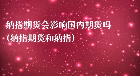 纳指期货会影响国内期货吗(纳指期货和纳指) (https://www.njaxzs.com/) 原油期货 第1张