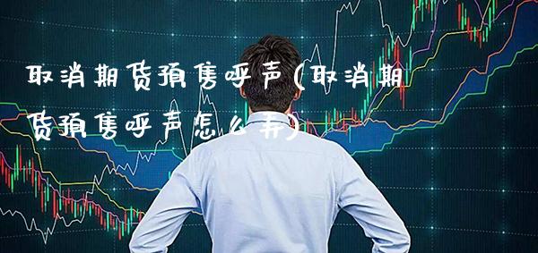 取消期货预售呼声(取消期货预售呼声怎么弄) (https://www.njaxzs.com/) 原油期货 第1张