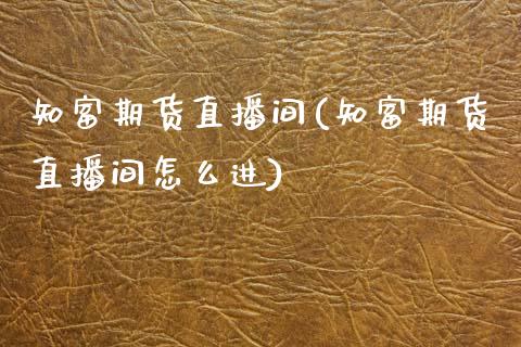 知富期货直播间(知富期货直播间怎么进) (https://www.njaxzs.com/) 内盘期货 第1张