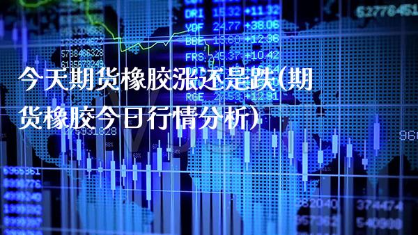 今天期货橡胶涨还是跌(期货橡胶今日行情分析) (https://www.njaxzs.com/) 期货开户 第1张