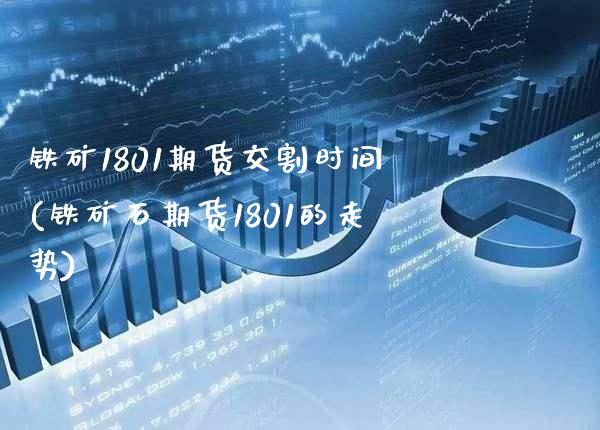 铁矿1801期货交割时间(铁矿石期货1801的走势) (https://www.njaxzs.com/) 内盘期货 第1张