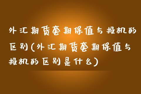 外汇期货套期保值与投机的区别(外汇期货套期保值与投机的区别是什么) (https://www.njaxzs.com/) 期货直播间 第1张
