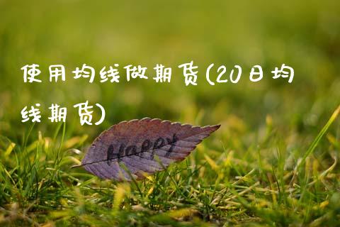 使用均线做期货(20日均线期货) (https://www.njaxzs.com/) 内盘期货 第1张