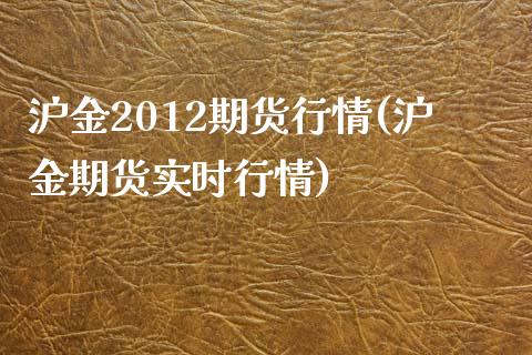 沪金2012期货行情(沪金期货实时行情) (https://www.njaxzs.com/) 黄金期货 第1张