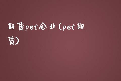 期货pet企业(pet期货) (https://www.njaxzs.com/) 期货直播间 第1张