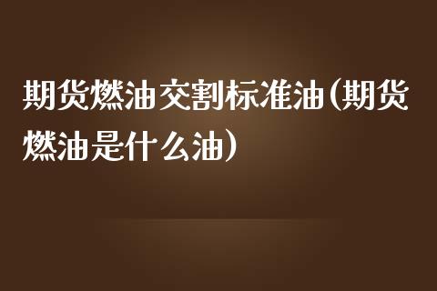 期货燃油交割标准油(期货燃油是什么油) (https://www.njaxzs.com/) 黄金期货 第1张