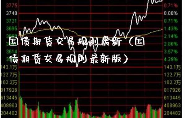 国债期货交易规则最新(国债期货交易规则最新版) 内盘期货 第1张-爱新财经 国债期货交易规则最新(国债期货交易规则最新版) (https://www.njaxzs.com/) 内盘期货 第1张