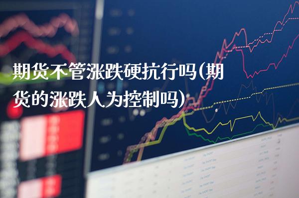 期货不管涨跌硬抗行吗(期货的涨跌人为控制吗) (https://www.njaxzs.com/) 黄金期货 第1张