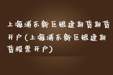 上海浦东新区银建期货期货开户(上海浦东新区银建期货股票开户) (https://www.njaxzs.com/) 期货行情 第1张