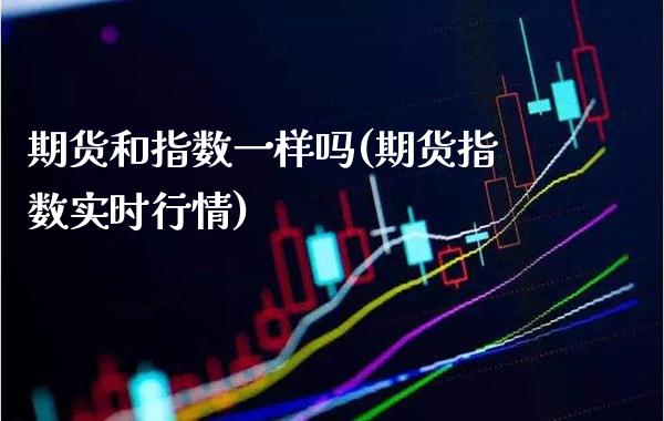 期货和指数一样吗(期货指数实时行情) (https://www.njaxzs.com/) 内盘期货 第1张