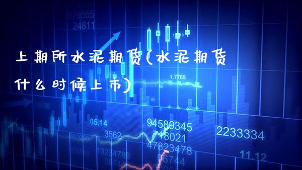 上期所水泥期货(水泥期货什么时候上市) (https://www.njaxzs.com/) 期货行情 第1张