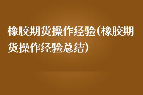 橡胶期货操作经验(橡胶期货操作经验总结) (https://www.njaxzs.com/) 期货直播间 第1张