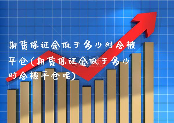 期货保证金低于多少时会被平仓(期货保证金低于多少时会被平仓呢) (https://www.njaxzs.com/) 期货开户 第1张