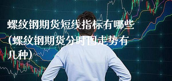 螺纹钢期货短线指标有哪些(螺纹钢期货分时图走势有几种) (https://www.njaxzs.com/) 原油期货 第1张