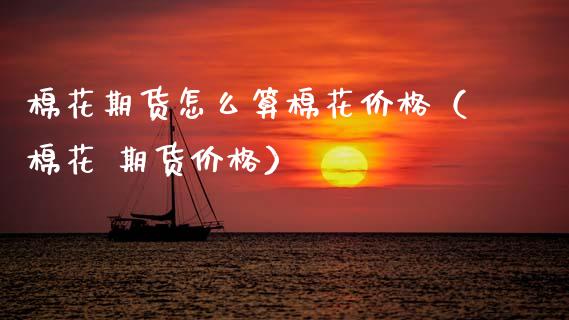 棉花期货怎么算棉花（棉花 期货） (https://www.njaxzs.com/) 期货直播间 第1张