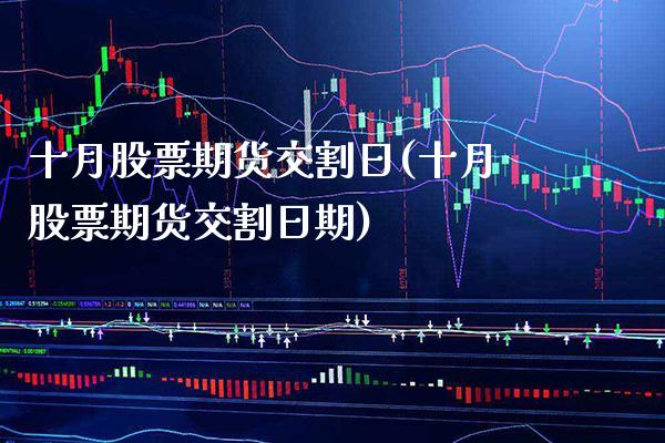 十月股票期货交割日(十月股票期货交割日期) (https://www.njaxzs.com/) 期货直播间 第1张
