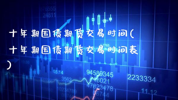 十年期国债期货交易时间(十年期国债期货交易时间表) (https://www.njaxzs.com/) 期货直播间 第1张