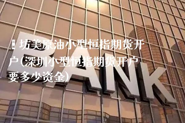 潍坊美原油小型恒指期货开户(深圳小型恒指期货开户要多少资金) (https://www.njaxzs.com/) 黄金期货 第1张