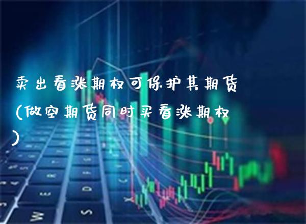 卖出看涨期权可保护其期货(做空期货同时买看涨期权) (https://www.njaxzs.com/) 期货开户 第1张
