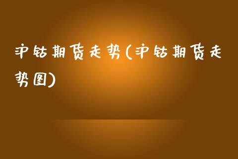 沪钴期货走势(沪钴期货走势图) (https://www.njaxzs.com/) 黄金期货 第1张