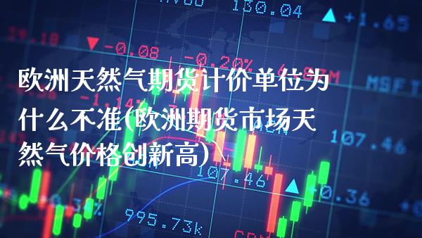 欧洲天然气期货计价单位为什么不准(欧洲期货市场天然气价格创新高) (https://www.njaxzs.com/) 期货投资 第1张