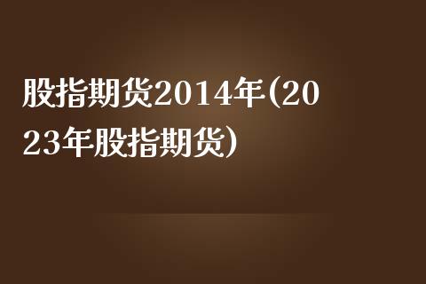 股指期货2014年(2023年股指期货) (https://www.njaxzs.com/) 期货行情 第1张