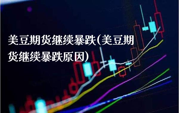 美豆期货继续暴跌(美豆期货继续暴跌原因) (https://www.njaxzs.com/) 期货直播间 第1张