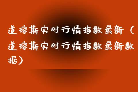 道琼斯实时行情指数最新（道琼斯实时行情指数最新数据） (https://www.njaxzs.com/) 原油期货 第1张