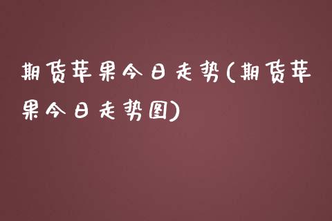 期货苹果今日走势(期货苹果今日走势图) (https://www.njaxzs.com/) 期货直播间 第1张