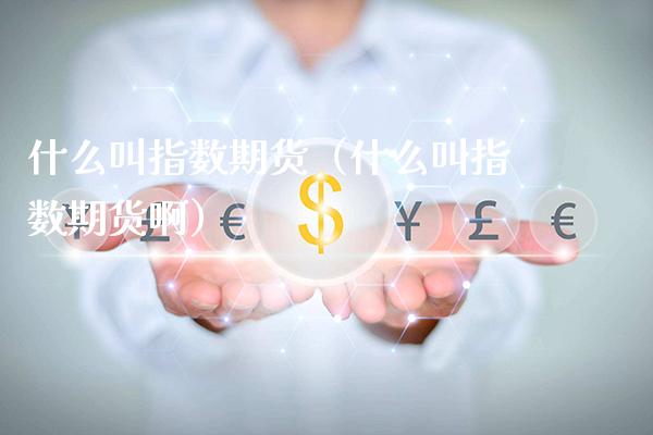 什么叫指数期货（什么叫指数期货啊） (https://www.njaxzs.com/) 内盘期货 第1张