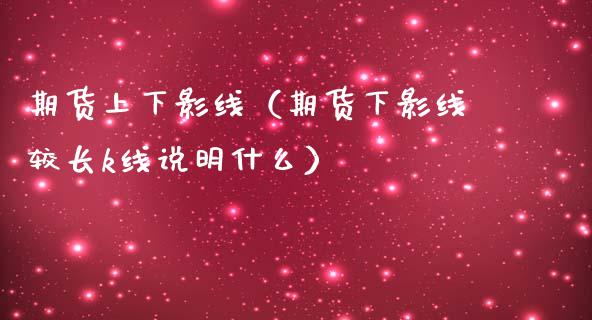期货上下影线（期货下影线较长k线说明什么） (https://www.njaxzs.com/) 期货直播间 第1张
