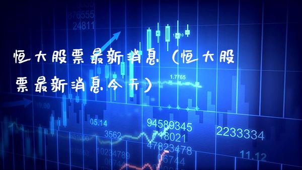 恒大股票最新消息（恒大股票最新消息今天） (https://www.njaxzs.com/) 原油期货 第1张