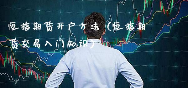 恒指期货开户方法（恒指期货交易入门知识） (https://www.njaxzs.com/) 期货直播间 第1张