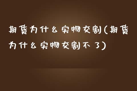 期货为什么实物交割(期货为什么实物交割不了) (https://www.njaxzs.com/) 期货直播间 第1张