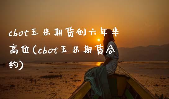 cbot玉米期货创六年半高位(cbot玉米期货合约) (https://www.njaxzs.com/) 期货行情 第1张