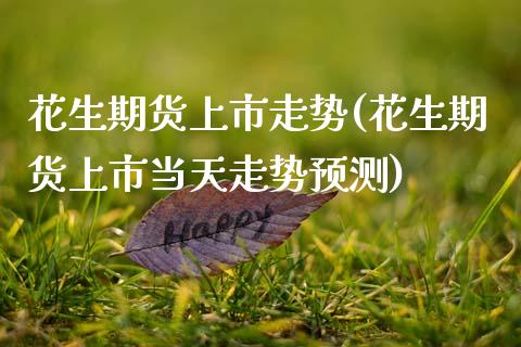 花生期货上市走势(花生期货上市当天走势预测) (https://www.njaxzs.com/) 期货行情 第1张