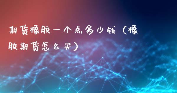期货橡胶一个点多少钱（橡胶期货怎么买） (https://www.njaxzs.com/) 内盘期货 第1张