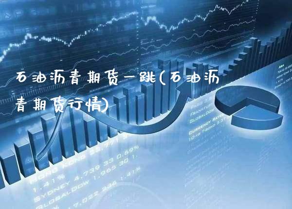 石油沥青期货一跳(石油沥青期货行情) (https://www.njaxzs.com/) 黄金期货 第1张