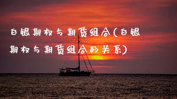 白银期权与期货组合(白银期权与期货组合的关系) (https://www.njaxzs.com/) 期货行情 第1张