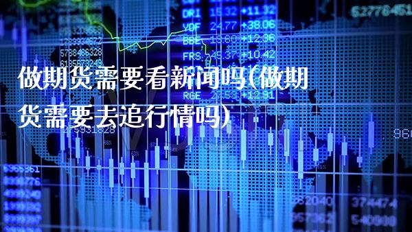 做期货需要看新闻吗(做期货需要去追行情吗) (https://www.njaxzs.com/) 期货直播间 第1张