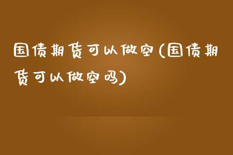 国债期货可以做空(国债期货可以做空吗) (https://www.njaxzs.com/) 期货行情 第1张