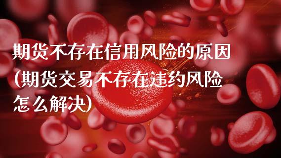 期货不存在信用风险的原因(期货交易不存在违约风险怎么解决) (https://www.njaxzs.com/) 黄金期货 第1张