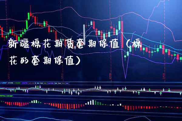 新疆棉花期货套期保值（棉花的套期保值） (https://www.njaxzs.com/) 内盘期货 第1张