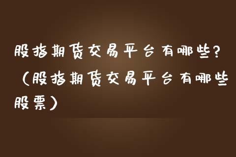 股指期货交易平台有哪些?（股指期货交易平台有哪些股票） (https://www.njaxzs.com/) 期货直播间 第1张