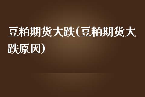 豆粕期货大跌(豆粕期货大跌原因) (https://www.njaxzs.com/) 期货行情 第1张